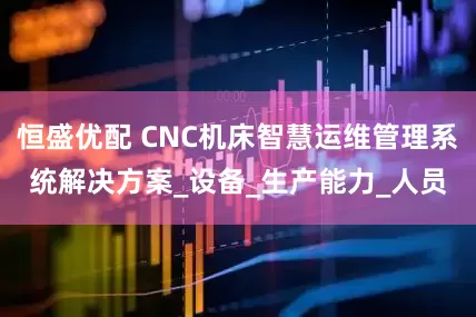 恒盛优配 CNC机床智慧运维管理系统解决方案_设备_生产能力_人员