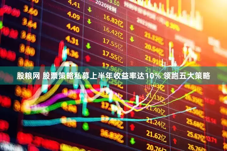 股粮网 股票策略私募上半年收益率达10% 领跑五大策略