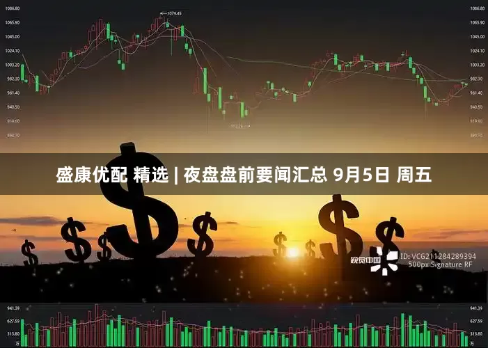 盛康优配 精选 | 夜盘盘前要闻汇总 9月5日 周五