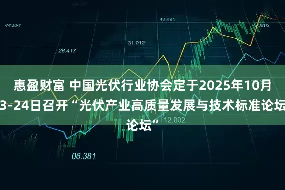 惠盈财富 中国光伏行业协会定于2025年10月23-24日召开“光伏产业高质量发展与技术标准论坛”