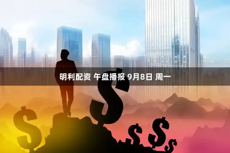 明利配资 午盘播报 9月8日 周一