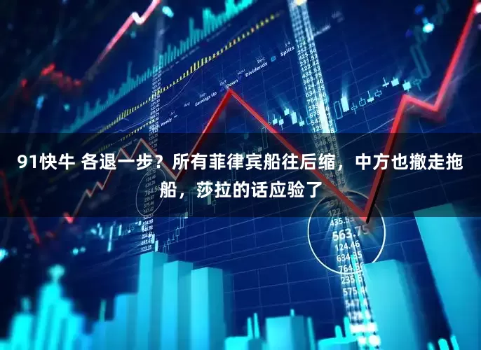 91快牛 各退一步？所有菲律宾船往后缩，中方也撤走拖船，莎拉的话应验了