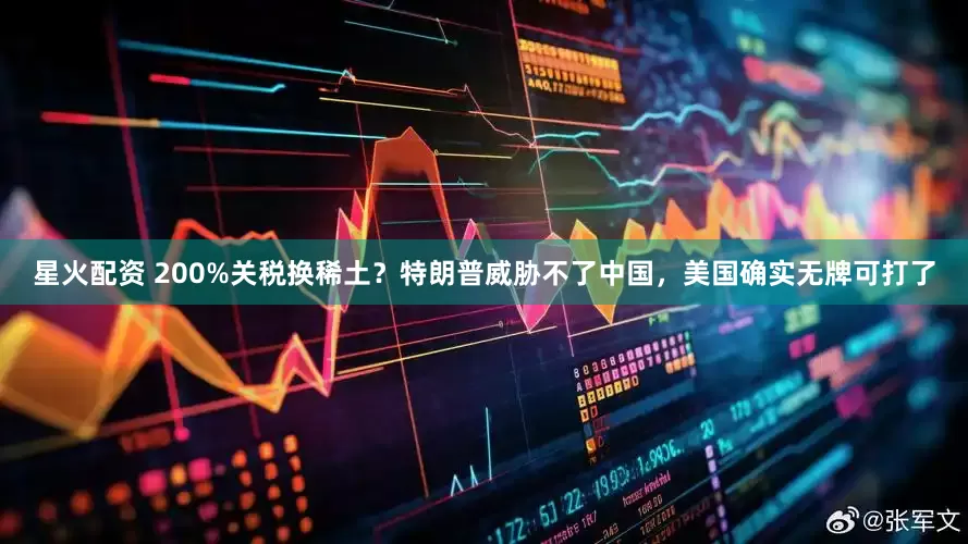 星火配资 200%关税换稀土？特朗普威胁不了中国，美国确实无牌可打了