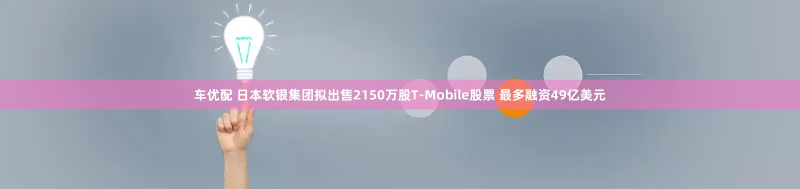 车优配 日本软银集团拟出售2150万股T-Mobile股票 最多融资49亿美元